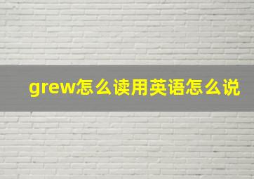 grew怎么读用英语怎么说