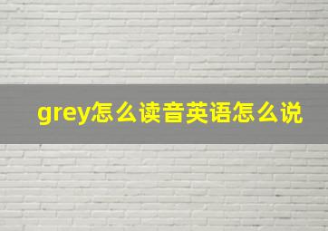 grey怎么读音英语怎么说