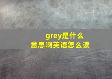 grey是什么意思啊英语怎么读