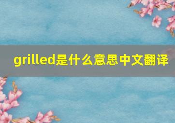 grilled是什么意思中文翻译