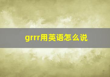 grrr用英语怎么说