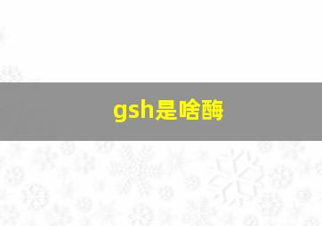 gsh是啥酶