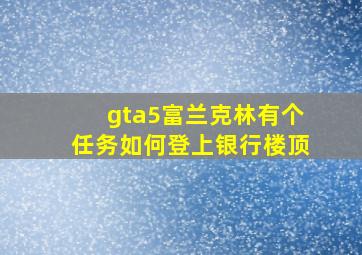 gta5富兰克林有个任务如何登上银行楼顶