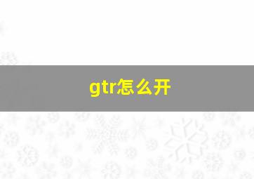 gtr怎么开