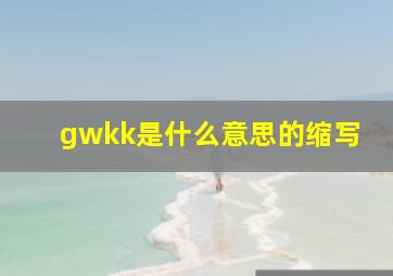 gwkk是什么意思的缩写