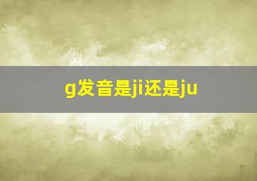 g发音是ji还是ju