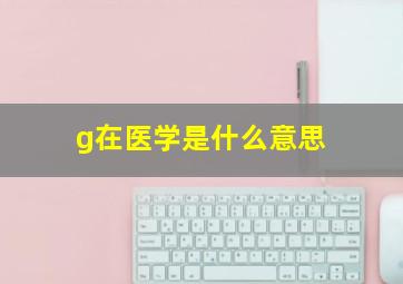 g在医学是什么意思