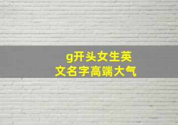 g开头女生英文名字高端大气