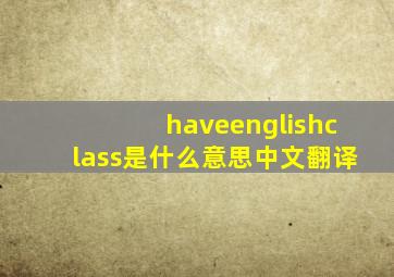 haveenglishclass是什么意思中文翻译