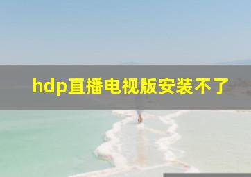 hdp直播电视版安装不了