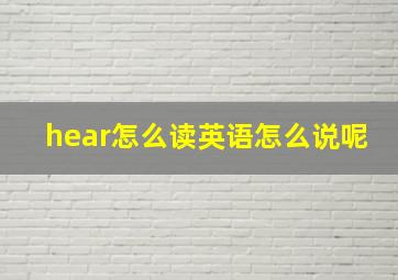 hear怎么读英语怎么说呢