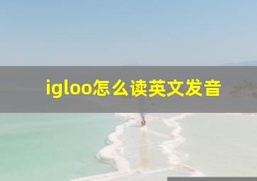 igloo怎么读英文发音