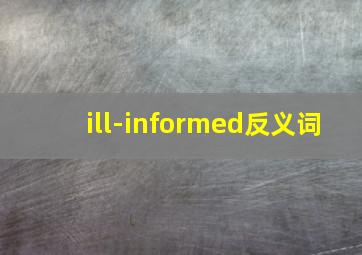 ill-informed反义词