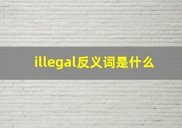 illegal反义词是什么