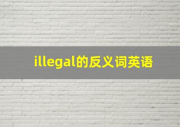 illegal的反义词英语