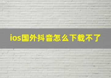 ios国外抖音怎么下载不了