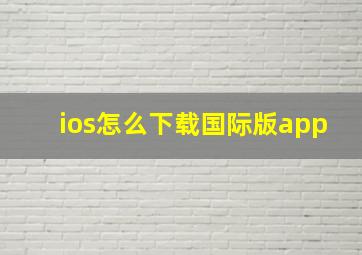 ios怎么下载国际版app