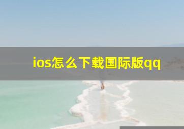 ios怎么下载国际版qq