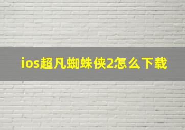 ios超凡蜘蛛侠2怎么下载