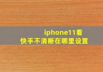 iphone11看快手不清晰在哪里设置