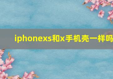 iphonexs和x手机壳一样吗