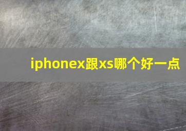 iphonex跟xs哪个好一点