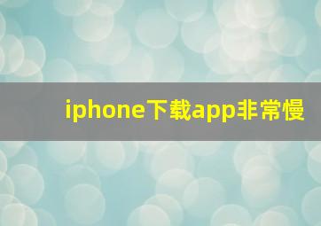 iphone下载app非常慢