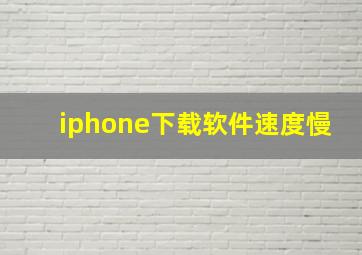 iphone下载软件速度慢