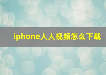 iphone人人视频怎么下载