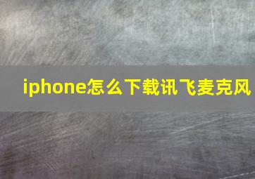 iphone怎么下载讯飞麦克风