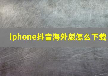 iphone抖音海外版怎么下载