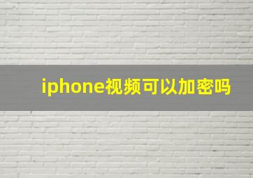 iphone视频可以加密吗