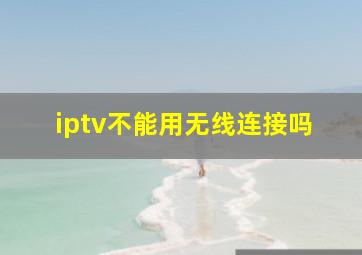 iptv不能用无线连接吗