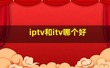 iptv和itv哪个好