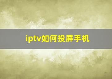 iptv如何投屏手机