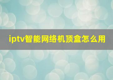 iptv智能网络机顶盒怎么用