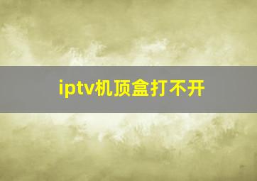 iptv机顶盒打不开