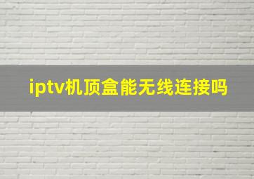 iptv机顶盒能无线连接吗