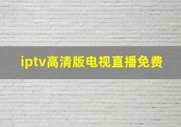 iptv高清版电视直播免费