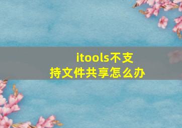 itools不支持文件共享怎么办