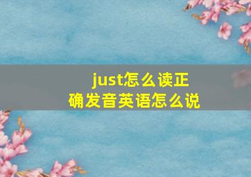 just怎么读正确发音英语怎么说