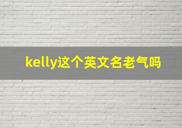 kelly这个英文名老气吗