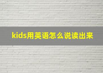 kids用英语怎么说读出来