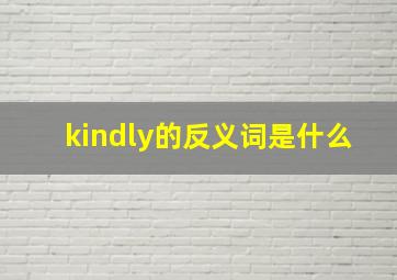 kindly的反义词是什么