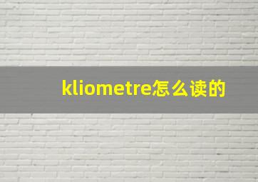 kliometre怎么读的