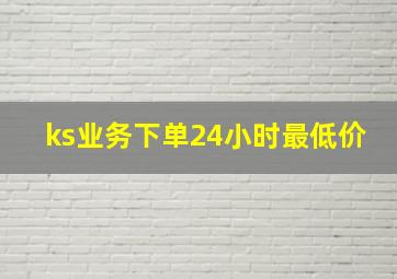 ks业务下单24小时最低价