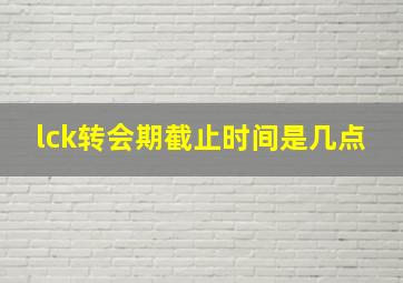 lck转会期截止时间是几点