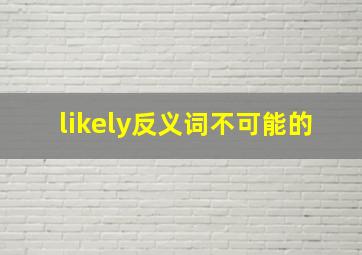 likely反义词不可能的