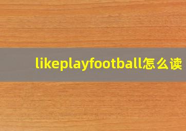 likeplayfootball怎么读