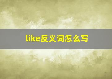 like反义词怎么写